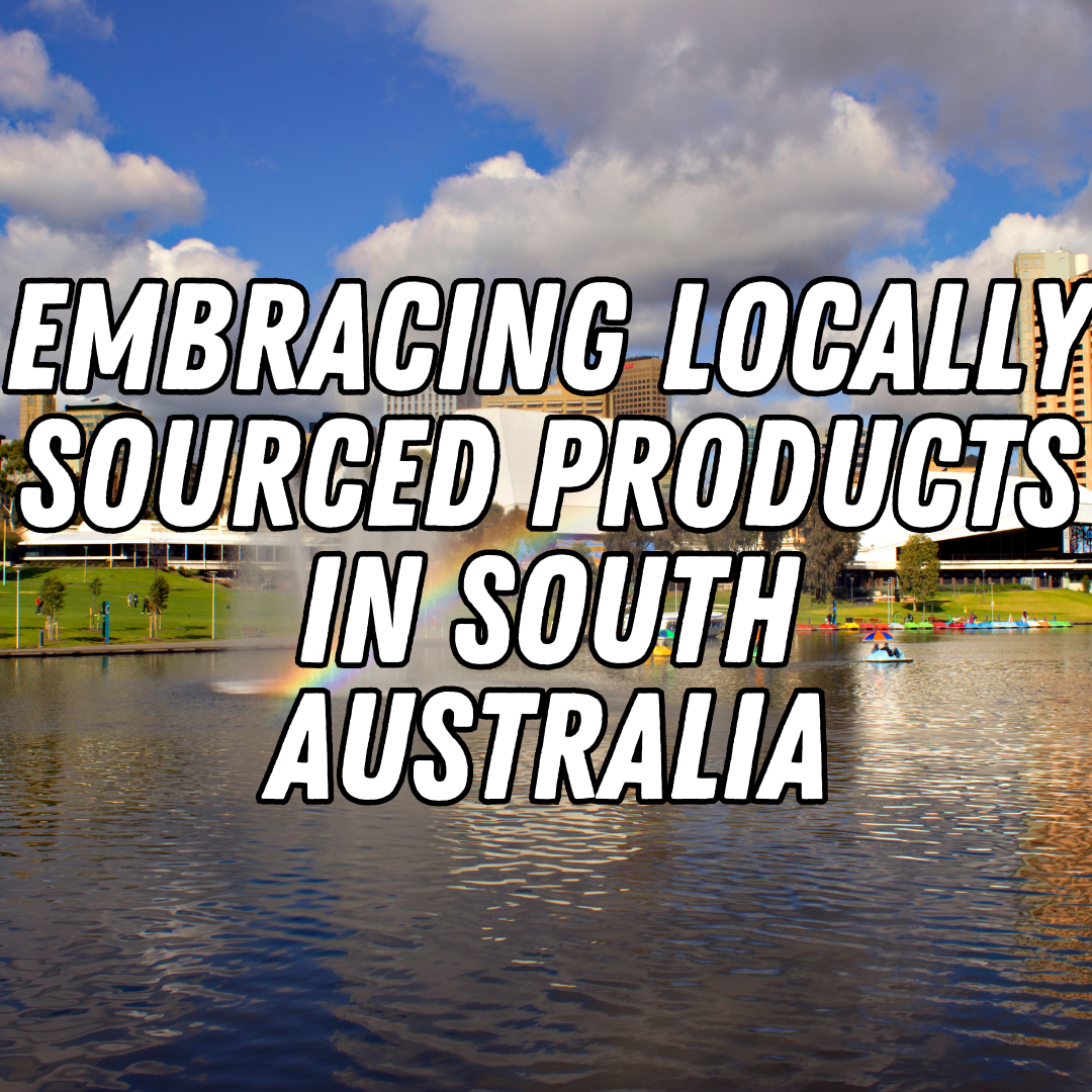 From Farm to Table: Embracing Locally Sourced Products in South Australia